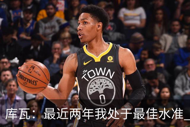 库瓦：最近两年我处于最佳水准 可以说我们是赢家